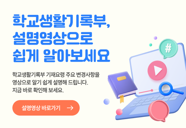 학교생활기록부, 설명영상으로 쉽게 알아보세요
학교생활기록부 기재요령 주요 변경사항을 영상으로 읽기 쉽게 설명해 드립니다.
지금 바로 확인해 보세요.