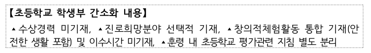 [초등학교 학생부 간소화 내용] 수상경력 미기재, 진로희망분야 선택적 기재, 창의적 체험활동 통합 기재(안전한 생활 포함) 및 이수시간 미기재, 훈령 내 초등학교 평가관련 지침 별도 분리