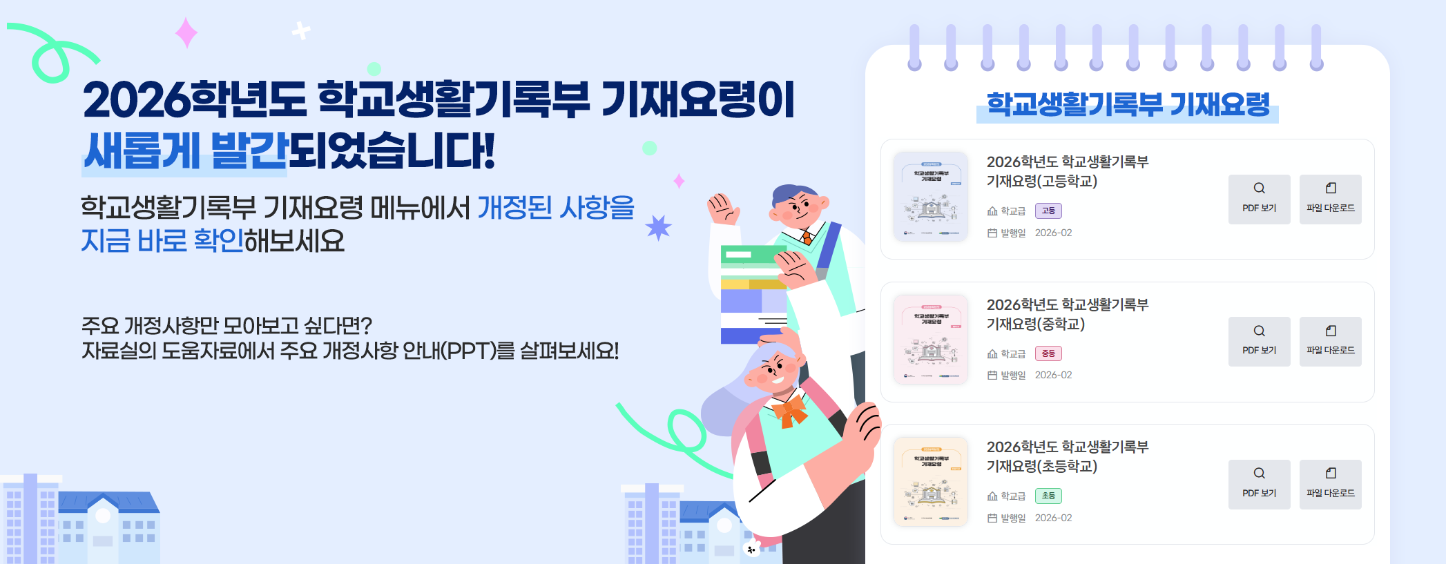 2026학년도 학교생활기록부 기재요령이 새롭게 발간되었습니다! 학교생활기록부 기재요령 메뉴에서 개정된 사항을 지금 바로 확인해보세요 주요 개정사항만 모아보고 싶다면? 자료실의 도움자료에서 주요 개정사항 안내(PPT)를 살펴보세요!